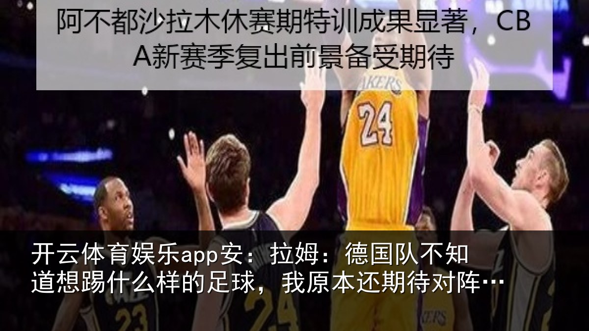 开云体育娱乐app安:拉姆相关情况什么相关情况期待对阵法国