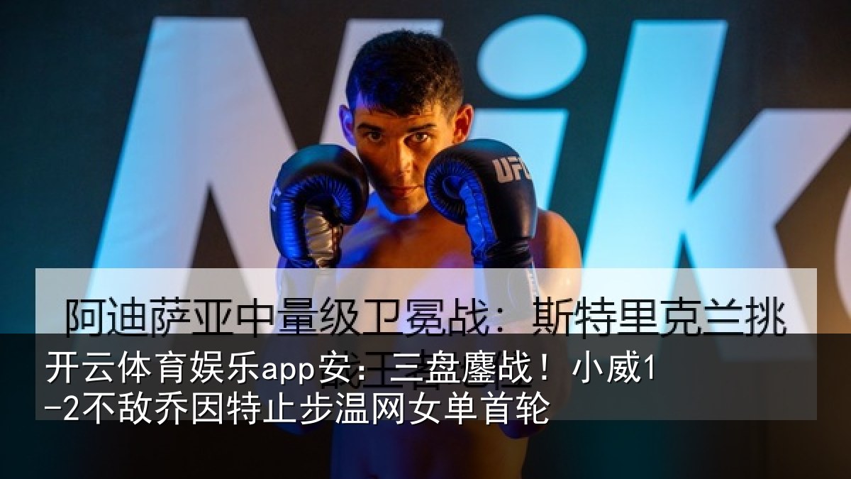开云体育娱乐app安：三盘鏖战！小威1-2不敌乔因特止步温网女单首轮