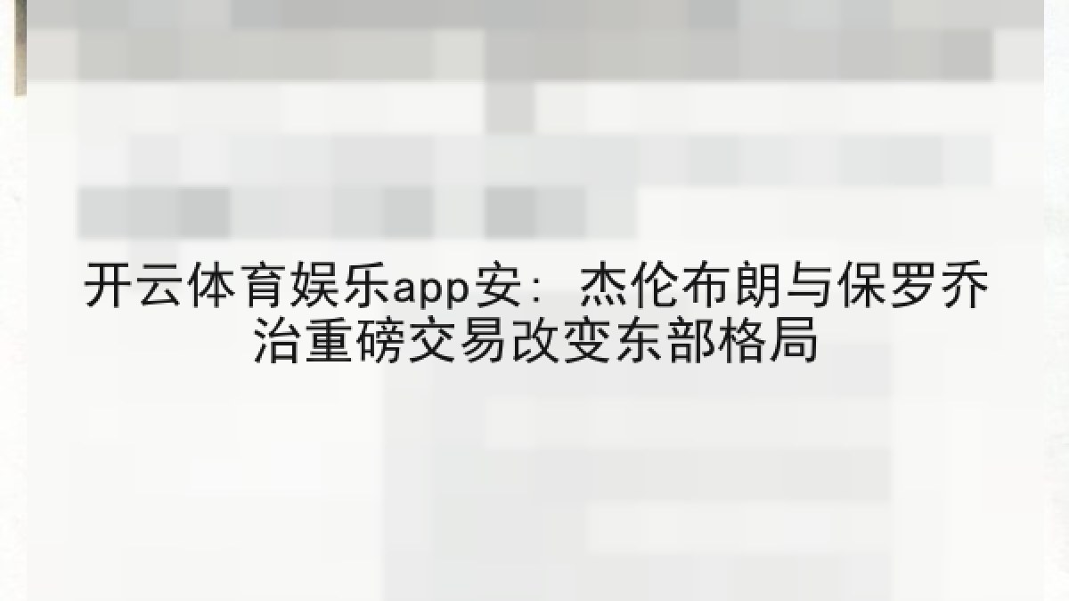 开云体育娱乐app安: 杰伦布朗与保罗乔治重磅交易改变东部格局 开云体育娱乐app安: 杰伦布朗与保罗乔治重磅交易改变东部格局