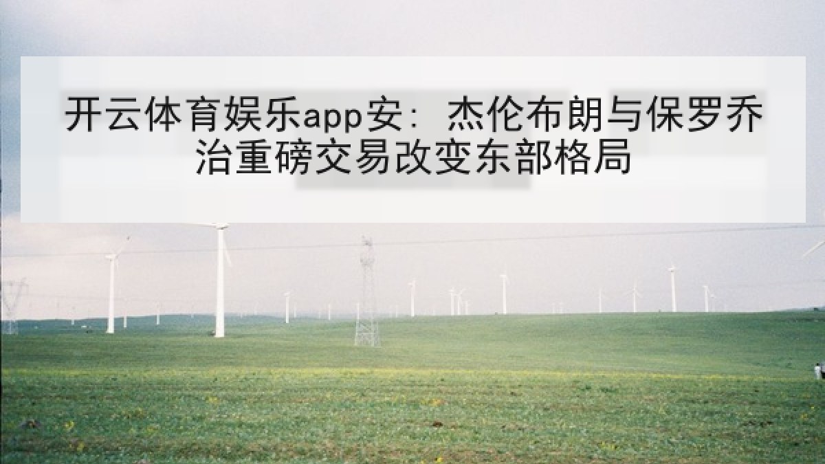 开云体育娱乐app安: 杰伦布朗与保罗乔治重磅交易改变东部格局