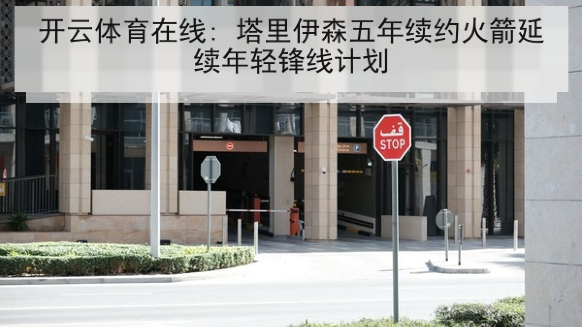 开云体育在线: 塔里伊森五年续约火箭延续年轻锋线计划 开云体育在线: 塔里伊森五年续约火箭延续年轻锋线计划