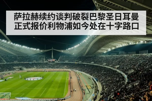 萨拉赫续约谈判破裂巴黎圣日耳曼正式报价利物浦如今处在十字路口