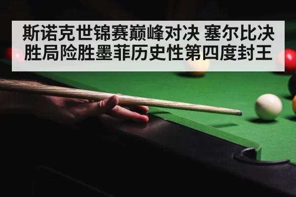 斯诺克世锦赛巅峰对决 塞尔比决胜局险胜墨菲历史性第四度封王