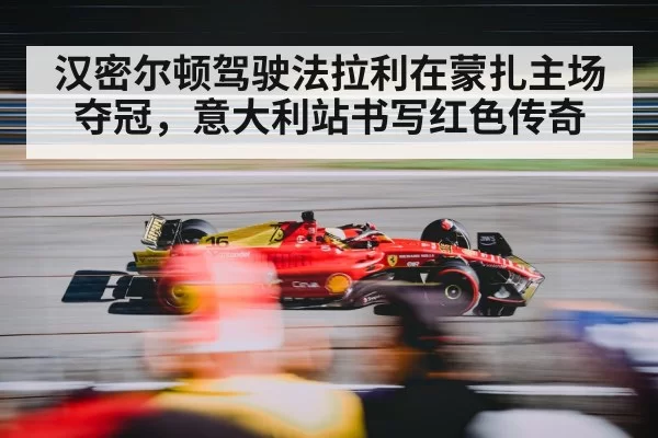 汉密尔顿驾驶法拉利在蒙扎主场夺冠，意大利站书写红色传奇