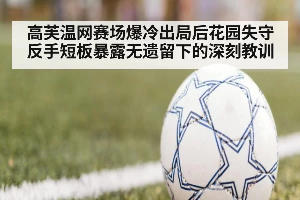 高芙温网赛场爆冷出局后花园失守反手短板暴露无遗留下的深刻教训
