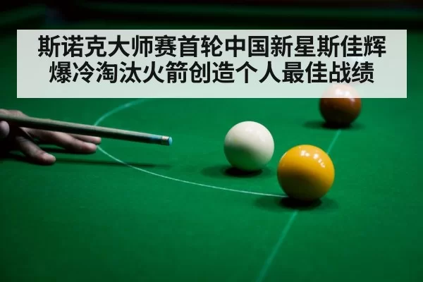 斯诺克大师赛首轮中国新星斯佳辉爆冷淘汰火箭创造个人最佳战绩